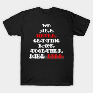 We Are Never Getting Back Together Like Ever T-Shirt